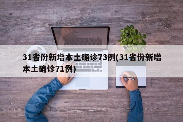 31省份新增本土确诊73例(31省份新增本土确诊71例)