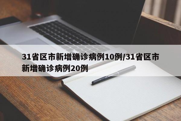 31省区市新增确诊病例10例/31省区市新增确诊病例20例