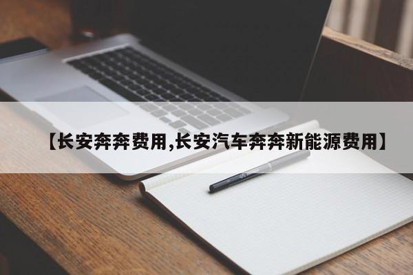 【长安奔奔费用,长安汽车奔奔新能源费用】