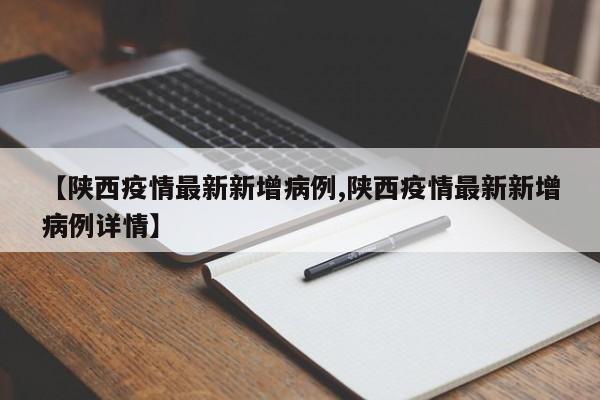 【陕西疫情最新新增病例,陕西疫情最新新增病例详情】