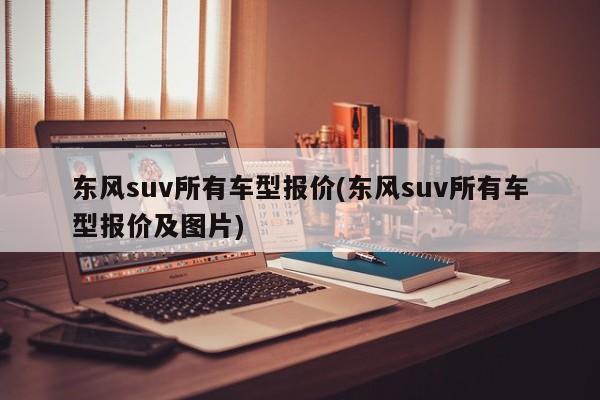 东风suv所有车型报价(东风suv所有车型报价及图片)