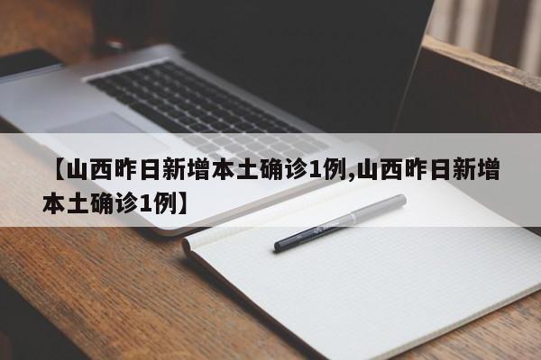 【山西昨日新增本土确诊1例,山西昨日新增本土确诊1例】
