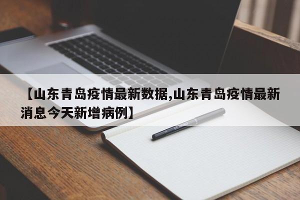 【山东青岛疫情最新数据,山东青岛疫情最新消息今天新增病例】