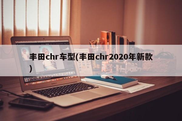 丰田chr车型(丰田chr2020年新款)