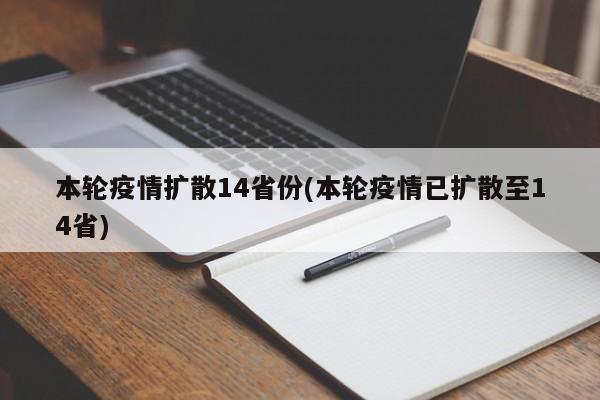 本轮疫情扩散14省份(本轮疫情已扩散至14省)
