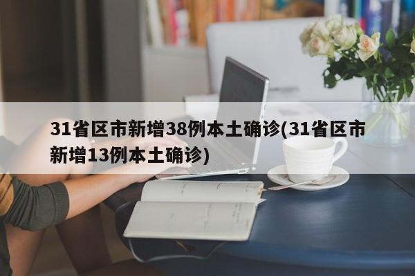 31省区市新增38例本土确诊(31省区市新增13例本土确诊)