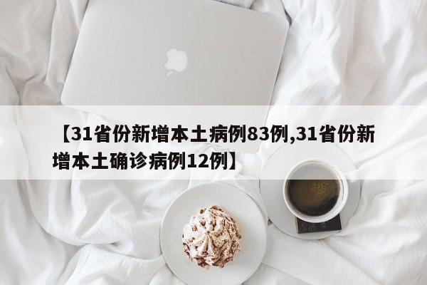 【31省份新增本土病例83例,31省份新增本土确诊病例12例】
