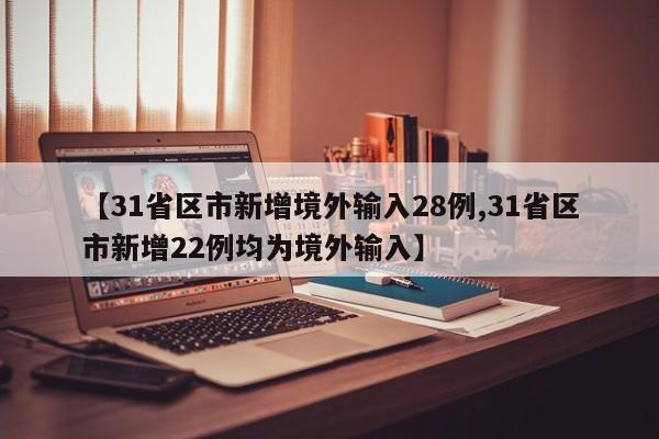 【31省区市新增境外输入28例,31省区市新增22例均为境外输入】