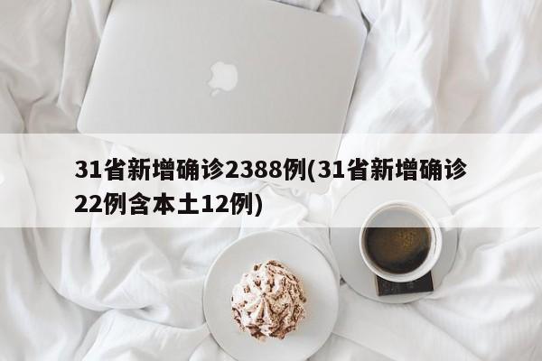 31省新增确诊2388例(31省新增确诊22例含本土12例)