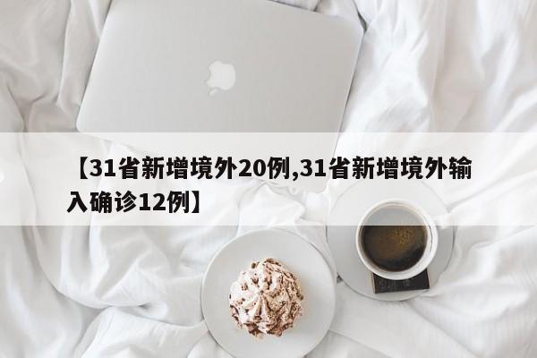 【31省新增境外20例,31省新增境外输入确诊12例】