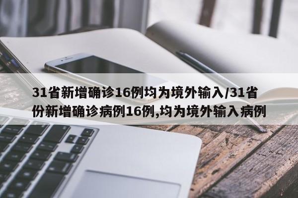 31省新增确诊16例均为境外输入/31省份新增确诊病例16例,均为境外输入病例