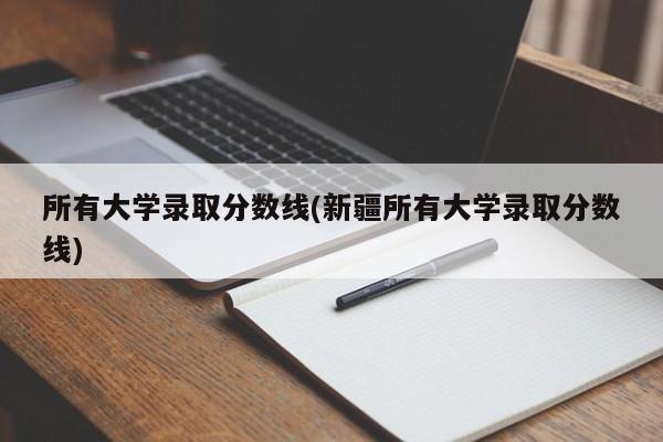 所有大学录取分数线(新疆所有大学录取分数线)