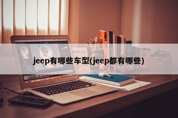 jeep有哪些车型(jeep都有哪些)