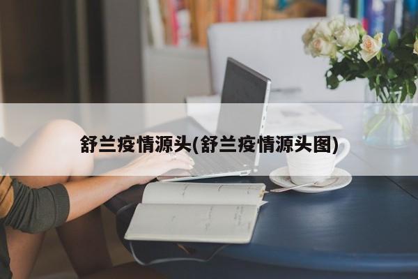 舒兰疫情源头(舒兰疫情源头图)