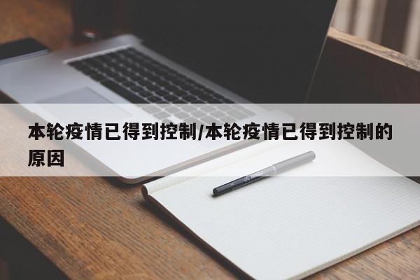 本轮疫情已得到控制/本轮疫情已得到控制的原因