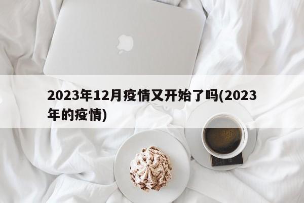 2023年12月疫情又开始了吗(2023年的疫情)