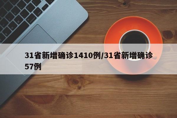 31省新增确诊1410例/31省新增确诊57例
