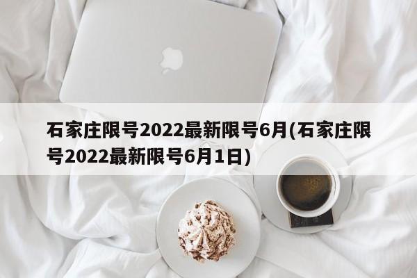 石家庄限号2022最新限号6月(石家庄限号2022最新限号6月1日)