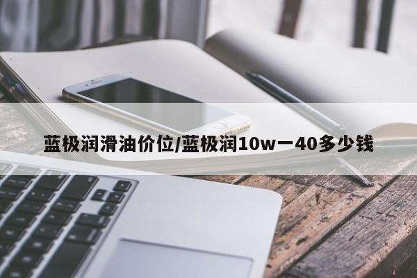 蓝极润滑油价位/蓝极润10w一40多少钱