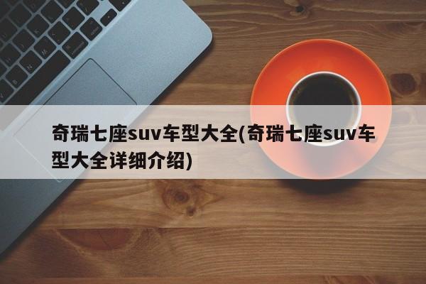 奇瑞七座suv车型大全(奇瑞七座suv车型大全详细介绍)