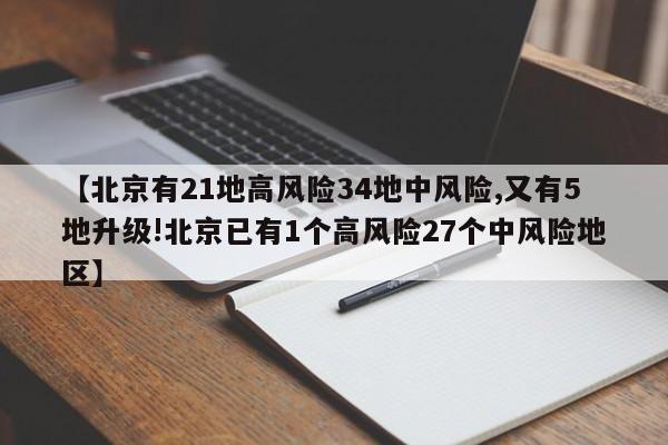 【北京有21地高风险34地中风险,又有5地升级!北京已有1个高风险27个中风险地区】