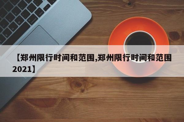 【郑州限行时间和范围,郑州限行时间和范围2021】