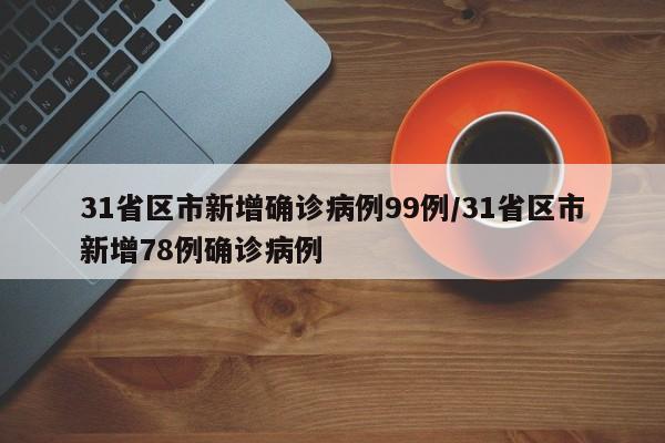 31省区市新增确诊病例99例/31省区市新增78例确诊病例