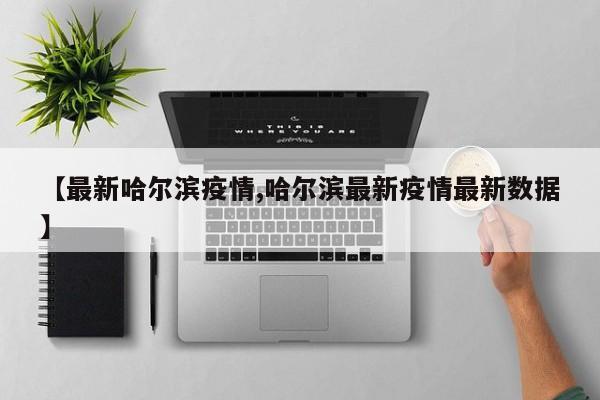 【最新哈尔滨疫情,哈尔滨最新疫情最新数据】