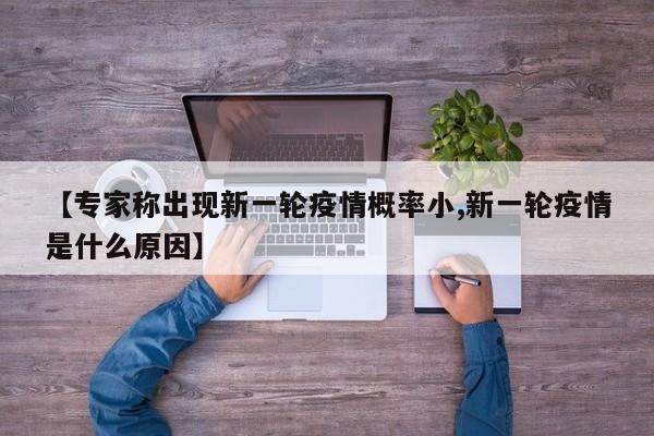 【专家称出现新一轮疫情概率小,新一轮疫情是什么原因】