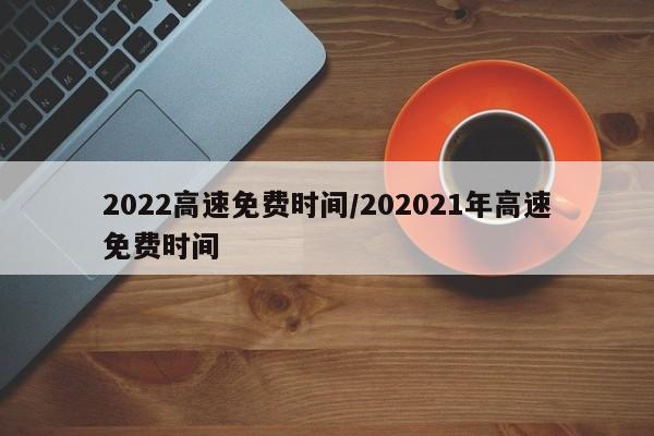 2022高速免费时间/202021年高速免费时间