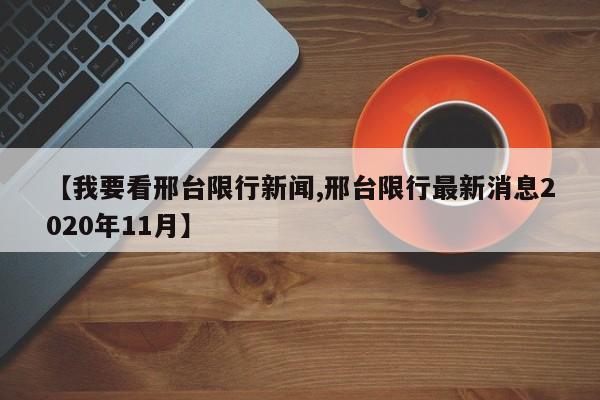 【我要看邢台限行新闻,邢台限行最新消息2020年11月】
