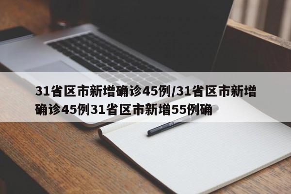 31省区市新增确诊45例/31省区市新增确诊45例31省区市新增55例确