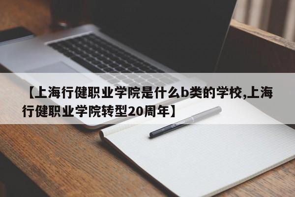 【上海行健职业学院是什么b类的学校,上海行健职业学院转型20周年】