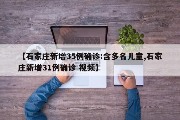 【石家庄新增35例确诊:含多名儿童,石家庄新增31例确诊 视频】