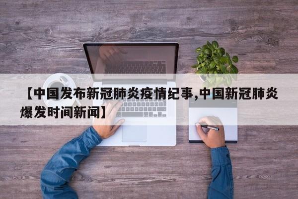 【中国发布新冠肺炎疫情纪事,中国新冠肺炎爆发时间新闻】
