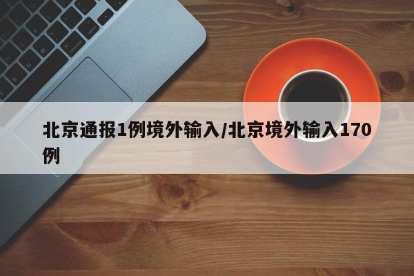 北京通报1例境外输入/北京境外输入170例