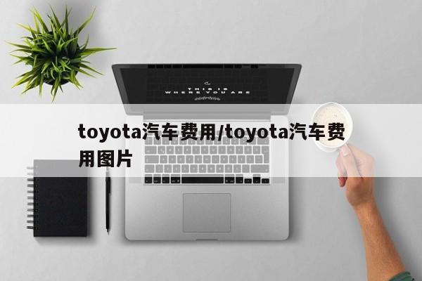 toyota汽车费用/toyota汽车费用图片