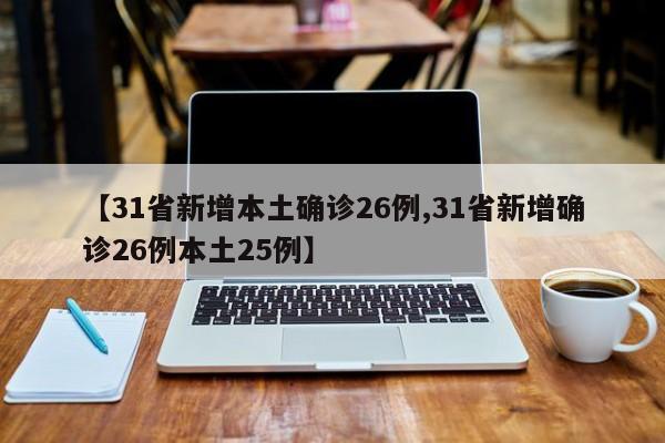 【31省新增本土确诊26例,31省新增确诊26例本土25例】