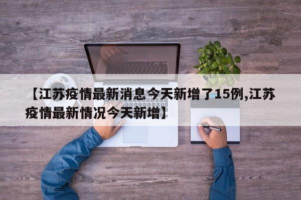 【江苏疫情最新消息今天新增了15例,江苏疫情最新情况今天新增】