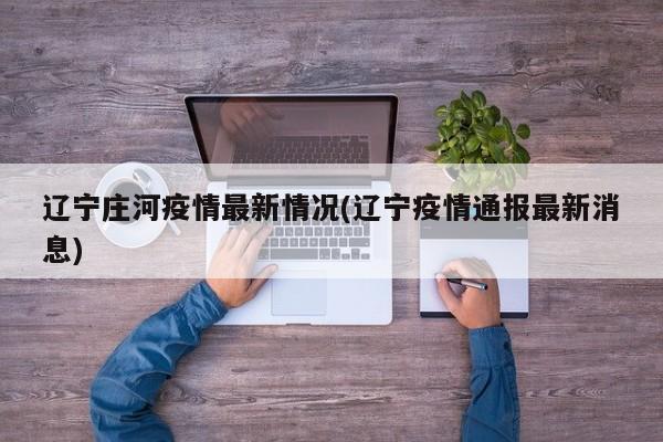 辽宁庄河疫情最新情况(辽宁疫情通报最新消息)