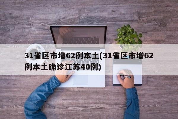 31省区市增62例本土(31省区市增62例本土确诊江苏40例)