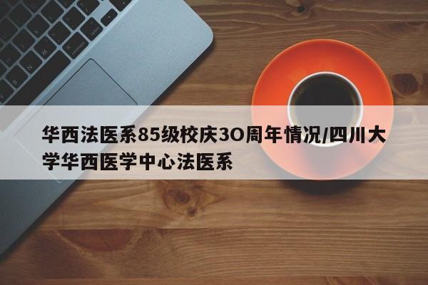 华西法医系85级校庆3O周年情况/四川大学华西医学中心法医系