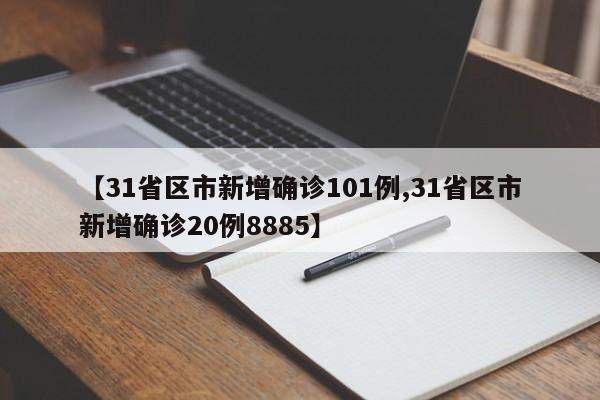 【31省区市新增确诊101例,31省区市新增确诊20例8885】