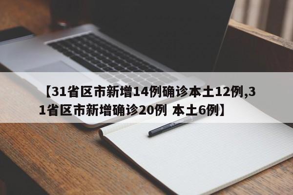 【31省区市新增14例确诊本土12例,31省区市新增确诊20例 本土6例】