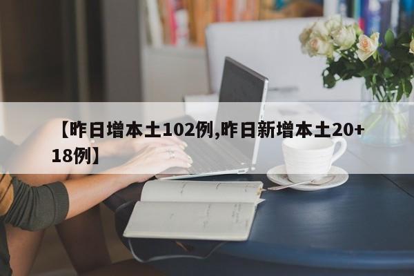 【昨日增本土102例,昨日新增本土20+18例】