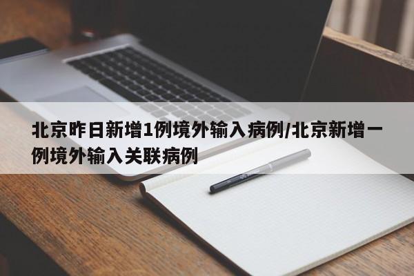北京昨日新增1例境外输入病例/北京新增一例境外输入关联病例