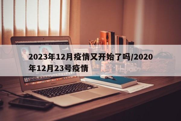 2023年12月疫情又开始了吗/2020年12月23号疫情