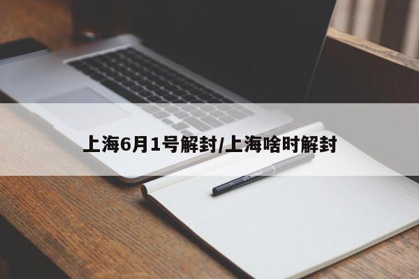上海6月1号解封/上海啥时解封