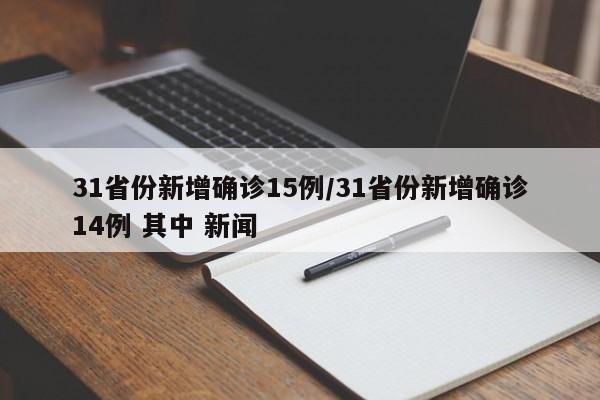 31省份新增确诊15例/31省份新增确诊14例 其中 新闻