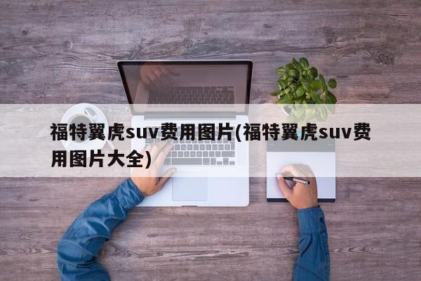 福特翼虎suv费用图片(福特翼虎suv费用图片大全)